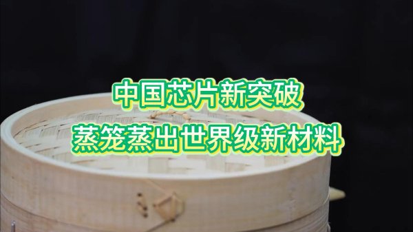 中国芯片新突破：蒸笼蒸出新材料