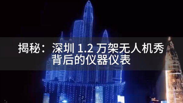揭秘：深圳 1.2 万架无人机秀背后的仪器仪表