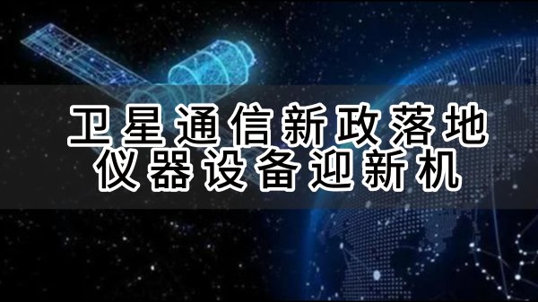 卫星通信新政落地，仪器设备迎新机