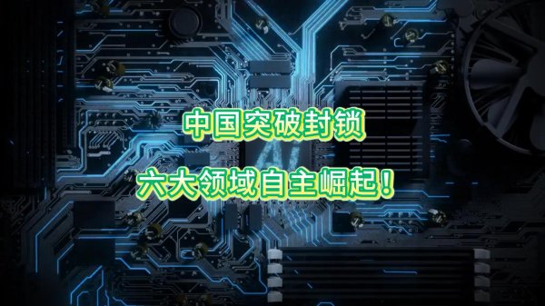 中国突破封锁，六大领域自主崛起！